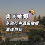 勇闯缅甸，从旅行中遇见他者，重逢自我 | Vol.16 旅行专题