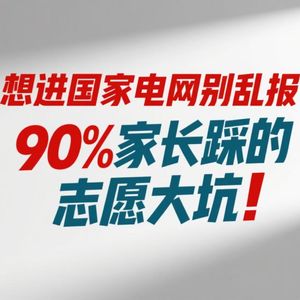 Vol.130 想进国家电网别乱报！90%家长踩的志愿大坑，看完少走3年弯路