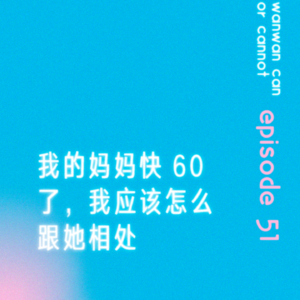 EP51｜我的妈妈快60了，我应该怎么跟她相处