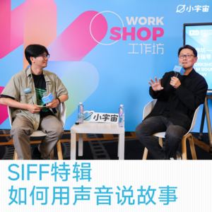 SIFF特辑:如何用声音说故事|迪卡普里鑫&李丹枫