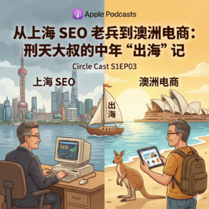 S1EP03从上海 SEO 老兵到澳洲电商:刑天大叔的中年“出海”记