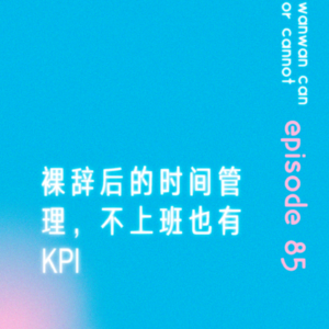 EP85｜裸辞后的时间管理，不上班也有KPI