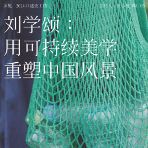 EP4：乡见2024口述史工作坊（第五期） |刘学颂：用可持续美学重塑中国风景