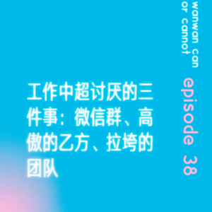 EP38｜工作中超讨厌的三件事：微信群、高傲的乙方、拉垮的团队