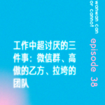 EP38｜工作中超讨厌的三件事：微信群、高傲的乙方、拉垮的团队