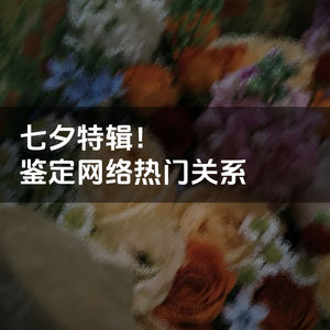 vol.29 七夕特辑：鉴定一下网络热门关系