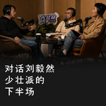 vol70：对话刘毅然：少壮派的下半场
