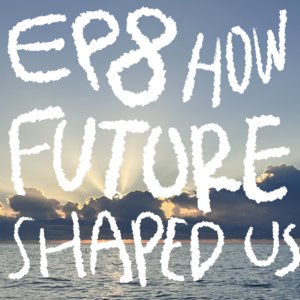 EP8 HOW FUTURE SHAPED US