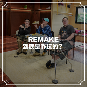 随机茶室EP08: REMAKE到底咋玩的？